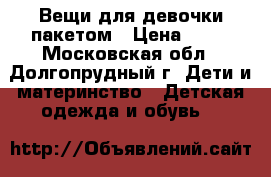 Вещи для девочки пакетом › Цена ­ 50 - Московская обл., Долгопрудный г. Дети и материнство » Детская одежда и обувь   